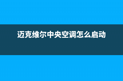 迈克维尔中央空调全国24小时服务电话2023已更新全国售后电话(迈克维尔中央空调怎么启动)