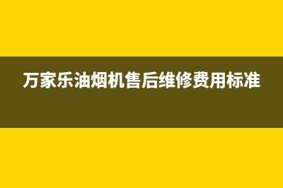 万家乐油烟机售后服务电话号码(400已更新)售后服务网点24小时400服务电话(万家乐油烟机售后维修费用标准)