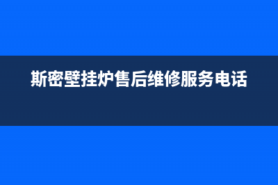 斯密壁挂炉售后服务电话(2023更新)售后维修网点(斯密壁挂炉售后维修服务电话)