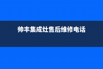 帅丰集成灶售后全国维修电话(2023更新)售后24小时厂家维修部(帅丰集成灶售后维修电话)