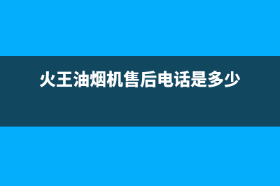 火王油烟机售后电话2023已更新(今日/更新)售后服务24小时网点电话(火王油烟机售后电话是多少)