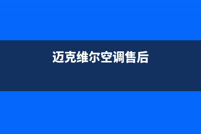 迈克维尔空调售后维修中心电话(2023更新)售后全国维修电话号码(迈克维尔空调售后)