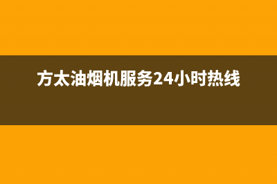 方太油烟机服务热线电话24小时(2023更新)售后服务网点(方太油烟机服务24小时热线)