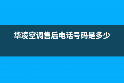 华凌空调人工服务电话(400已更新)售后服务受理专线(华凌空调售后电话号码是多少)