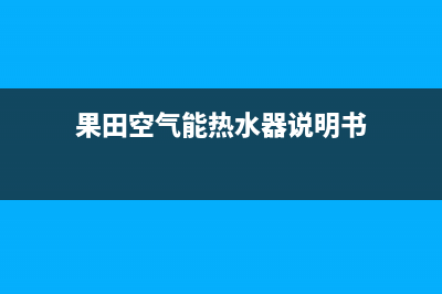 果田空气能热水器售后服务电话(2023更新)售后客服服务网点电话(果田空气能热水器说明书)