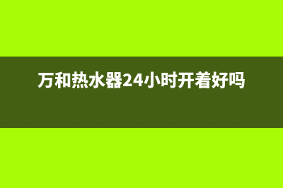 万和热水器24小时服务热线(2023更新)售后服务网点人工400(万和热水器24小时开着好吗)