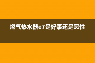 燃气热水器e7是什么故障(燃气热水器e7是好事还是恶性)