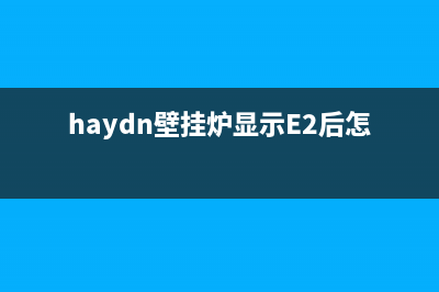 haydn壁挂炉显示E7什么故障(haydn壁挂炉显示E2后怎么重置)