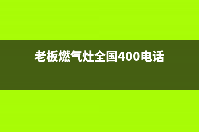 老板燃气灶全国24小时服务热线2023已更新售后400人工电话(老板燃气灶全国400电话)