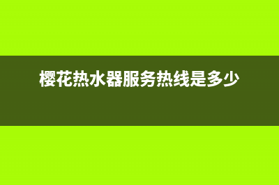 樱花热水器服务24小时热线(400已更新)全国统一客服在线咨询(樱花热水器服务热线是多少)