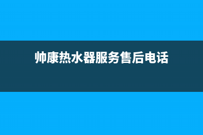 帅康热水器服务24小时热线(2023更新)售后400维修部电话(帅康热水器服务售后电话)