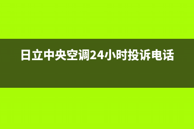 日立中央空调24小时服务电话(400已更新)重庆售后服务电话(日立中央空调24小时投诉电话)