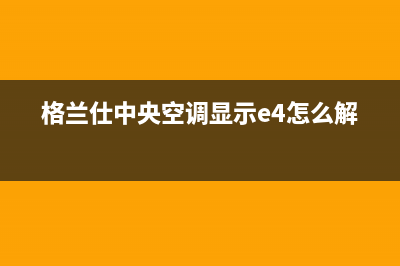 格兰仕中央空调售后服务官网|VIP维修专线(400已更新)全国服务热线(格兰仕中央空调显示e4怎么解决)