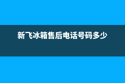 新飞冰箱售后电话24小时(400已更新)售后400官网电话(新飞冰箱售后电话号码多少)