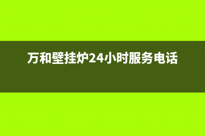 万和壁挂炉24小时服务热线(2023更新)全国服务热线(万和壁挂炉24小时服务电话)