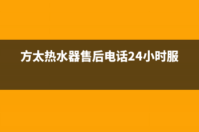 方太热水器售后服务热线(总部/更新)售后服务网点24小时人工客服热线(方太热水器售后电话24小时服务)