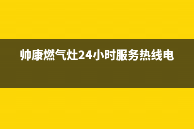 帅康燃气灶24小时服务热线电话2023已更新售后服务人工受理(帅康燃气灶24小时服务热线电话)