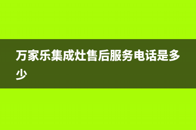 万家乐集成灶售后服务电话2023已更新售后服务人工专线(万家乐集成灶售后服务电话是多少)