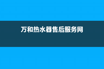 万和热水器售后服务维修电话(400已更新)售后服务网点专线(万和热水器售后服务网)