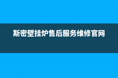 斯密壁挂炉售后服务电话(400已更新)售后联系电话(斯密壁挂炉售后服务维修官网)