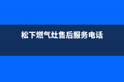 松下燃气灶售后维修电话(总部/更新)售后400官网电话(松下燃气灶售后服务电话)