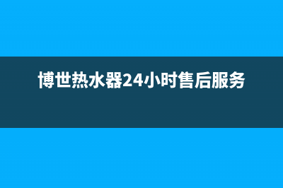 博世热水器24小时服务电话(400已更新)客服电话24(博世热水器24小时售后服务)