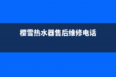 樱雪热水器售后维修服务电话(总部/更新)售后400网点客服电话(樱雪热水器售后维修电话)