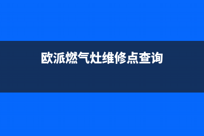 欧派燃气灶维修电话24小时服务(2023更新)售后400网点电话(欧派燃气灶维修点查询)