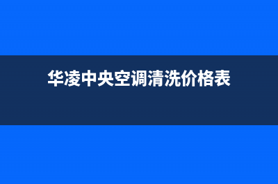 华凌中央空调清洗电话(400已更新)24小时热线电话(华凌中央空调清洗价格表)