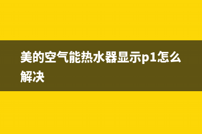 美的空气能热水器服务电话24小时(400已更新)售后服务热线(美的空气能热水器显示p1怎么解决)