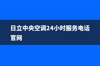 日立中央空调24小时服务电话(400已更新)售后电话24小时(日立中央空调24小时服务电话官网)