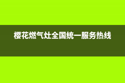 樱花燃气灶全国统一服务热线2023已更新全国统一厂家24小时上门维修(樱花燃气灶全国统一服务热线)