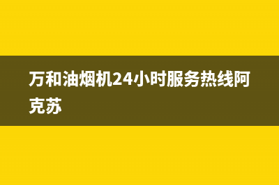 万和油烟机24小时服务热线电话(400已更新)售后24小时厂家维修部(万和油烟机24小时服务热线阿克苏)