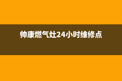 帅康燃气灶24小时服务热线电话(400已更新)售后服务24小时网点电话(帅康燃气灶24小时维修点)