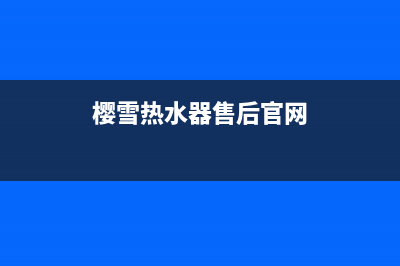 樱雪热水器售后维修服务电话(2023更新)售后服务网点24小时(樱雪热水器售后官网)