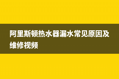 阿里斯顿热水器服务24小时热线2023已更新全国统一厂家24小时上门维修服务(阿里斯顿热水器漏水常见原因及维修视频)