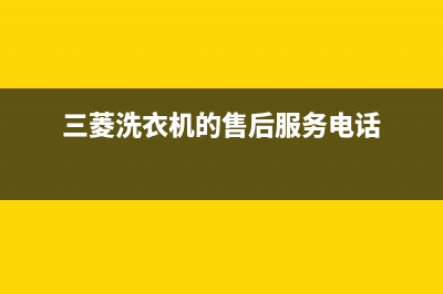 三菱洗衣机的售后电话(2023更新)售后24小时厂家人工客服(三菱洗衣机的售后服务电话)