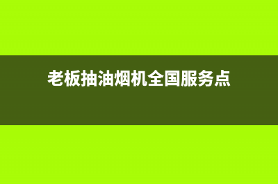 老板抽油烟机全国服务电话2023已更新(今日/更新)全国统一厂家24小时维修热线(老板抽油烟机全国服务点)