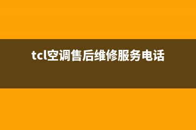 TCL空调售后维修电话(2023更新)售后400总部电话(tcl空调售后维修服务电话)