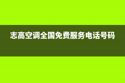 志高空调全国免费服务电话2023已更新售后服务网点24小时服务预约(志高空调全国免费服务电话号码)