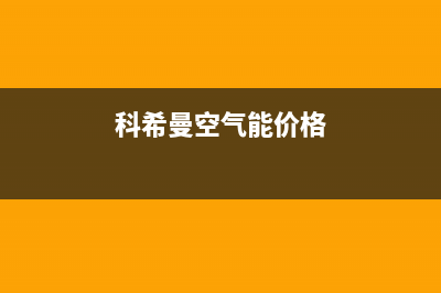 科希曼空气能售后维修电话(2023更新)售后服务24小时客服电话(科希曼空气能价格)