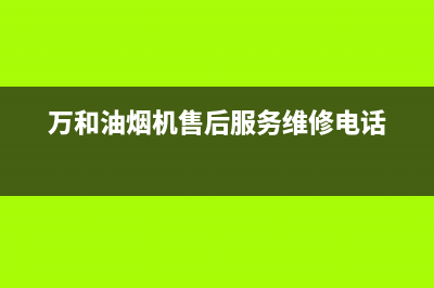 万和油烟机售后服务电话2023已更新(今日/更新)售后24小时厂家咨询服务(万和油烟机售后服务维修电话)