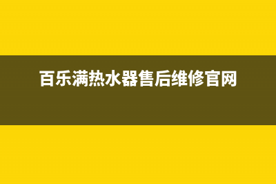 百乐满热水器售后电话2023已更新全国统一厂家24小时上门维修(百乐满热水器售后维修官网)