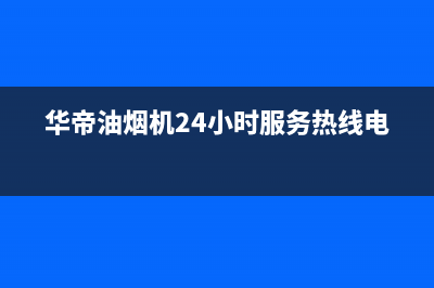 华帝油烟机24小时服务电话(2023更新)售后服务网点400客服电话(华帝油烟机24小时服务热线电话)