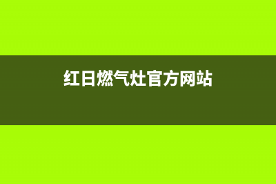 红日燃气灶售后维修电话号码(2023更新)售后服务网点服务预约(红日燃气灶官方网站)