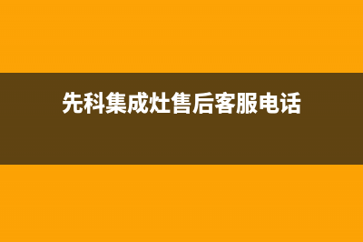 先科集成灶售后客服电话(总部/更新)售后400总部电话(先科集成灶售后客服电话)