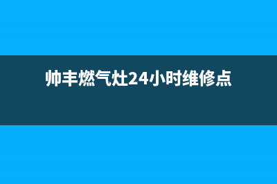 帅丰燃气灶24小时服务热线电话(总部/更新)售后服务网点电话(帅丰燃气灶24小时维修点)