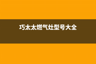 巧太太燃气灶售后服务电话(总部/更新)售后24小时厂家咨询服务(巧太太燃气灶型号大全)