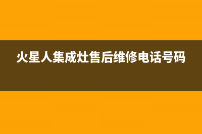 火星人集成灶售后维修电话(400已更新)售后服务热线(火星人集成灶售后维修电话号码)