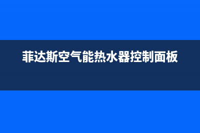 菲达斯空气能热水器售后服务电话(总部/更新)售后服务24小时受理中心(菲达斯空气能热水器控制面板)